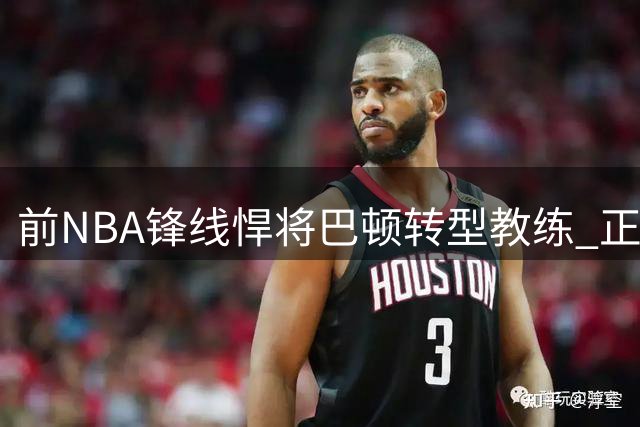 前NBA锋线悍将巴顿转型教练 正式加盟森林狼助力球员成长