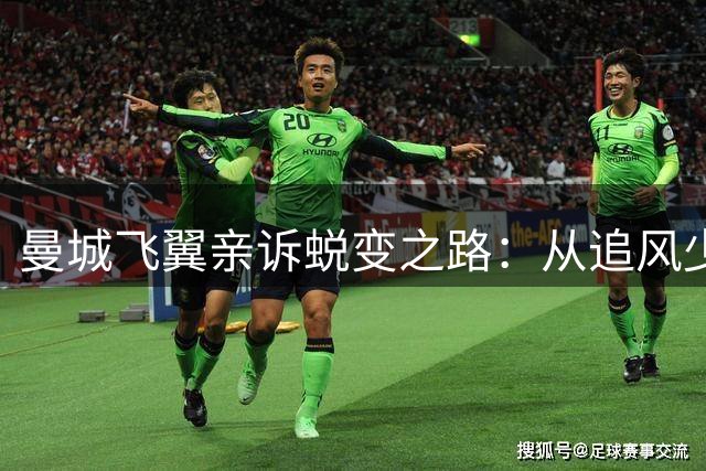 曼城飞翼亲诉蜕变之路：从追风少年到关键先生的心境转变