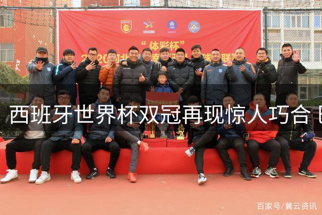 西班牙世界杯双冠再现惊人巧合 巴萨传奇两度缔造制胜时刻