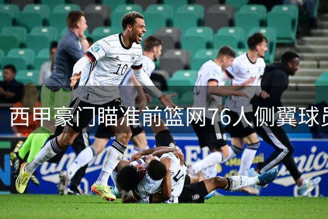西甲豪门瞄准前篮网76人侧翼球员，或将告别NBA赛场？
