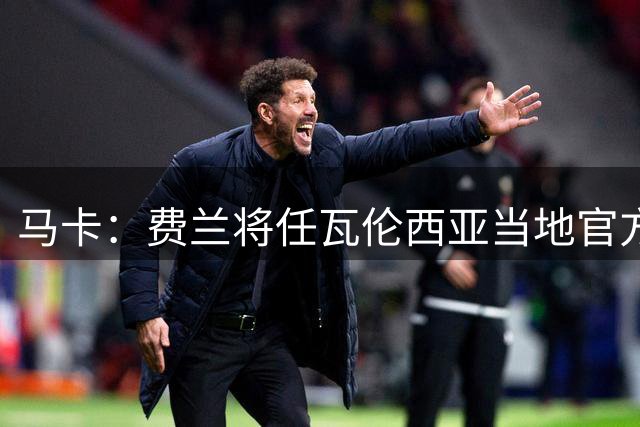 马卡：费兰将任瓦伦西亚当地官方形象代表，将回家乡迎接欢呼